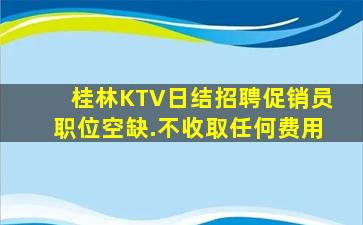 桂林KTV日结招聘促销员职位空缺.不收取任何费用